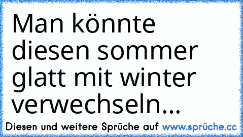 Man könnte diesen sommer glatt mit winter verwechseln...