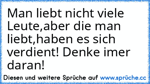 Man liebt nicht viele Leute,
aber die man liebt,
haben es sich verdient! ♥
Denke imer daran!