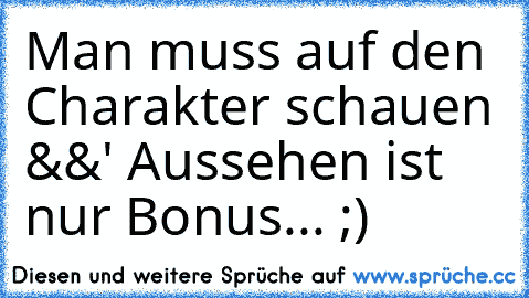 Man muss auf den Charakter schauen &&' Aussehen ist nur Bonus...♥ ;)