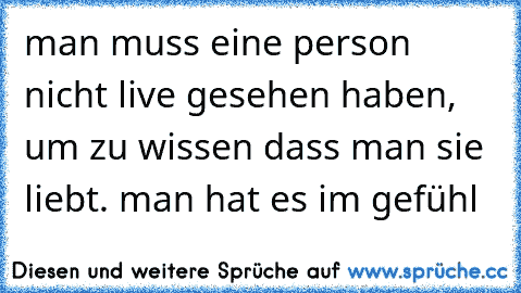 man muss eine person nicht live gesehen haben, um zu wissen dass man sie liebt. man hat es im gefühl ♥♥♥