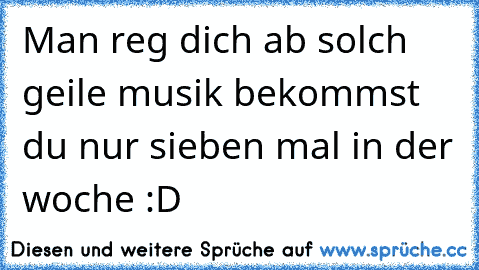 Man reg dich ab solch geile musik bekommst du nur sieben mal in der woche :D