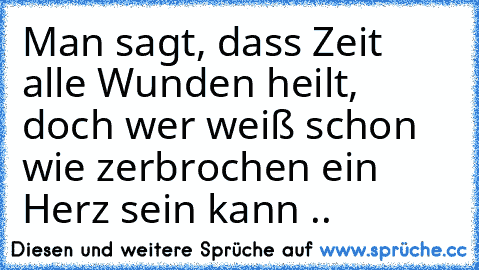 Man sagt, dass Zeit alle Wunden heilt, doch wer weiß schon wie zerbrochen ein Herz sein kann ..