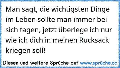 Man sagt, die wichtigsten Dinge im Leben sollte man immer bei sich tagen, jetzt überlege ich nur wie ich dich in meinen Rucksack kriegen soll! ♥