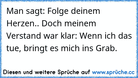 Man sagt: Folge deinem Herzen.. Doch meinem Verstand war klar: Wenn ich das tue, bringt es mich ins Grab.