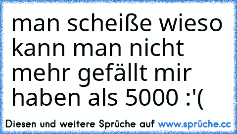 man scheiße wieso kann man nicht mehr gefällt mir haben als 5000 :'(