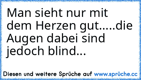 Man sieht nur mit dem Herzen gut.....die Augen dabei sind jedoch blind...♥