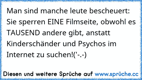 Man sind manche leute bescheuert: Sie sperren EINE Filmseite, obwohl es TAUSEND andere gibt, anstatt Kinderschänder und Psychos im Internet zu suchen!('-.-)