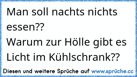 Man soll nachts nichts essen??                           Warum zur Hölle gibt es Licht im Kühlschrank??