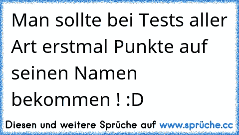 Man sollte bei Tests aller Art erstmal Punkte auf seinen Namen bekommen ! :D