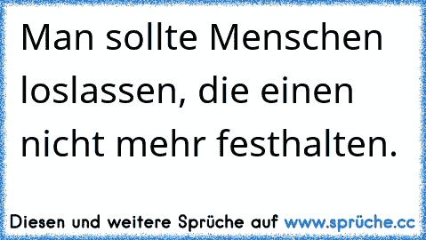 Man sollte Menschen loslassen, die einen nicht mehr festhalten.