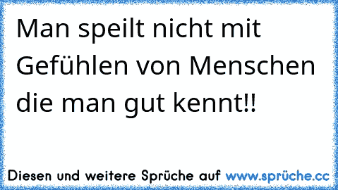 Man speilt nicht mit Gefühlen von Menschen die man gut kennt!!