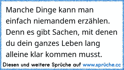 Manche Dinge kann man einfach niemandem erzählen. Denn es gibt Sachen, mit denen du dein ganzes Leben lang alleine klar kommen musst.