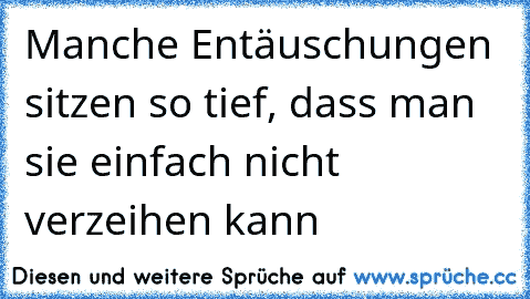 Manche Entäuschungen sitzen so tief, dass man sie einfach nicht verzeihen kann