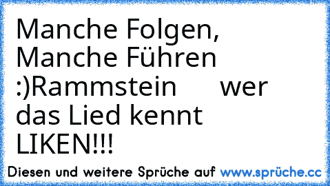 Manche Folgen, Manche Führen :)
Rammstein      wer das Lied kennt  LIKEN!!!