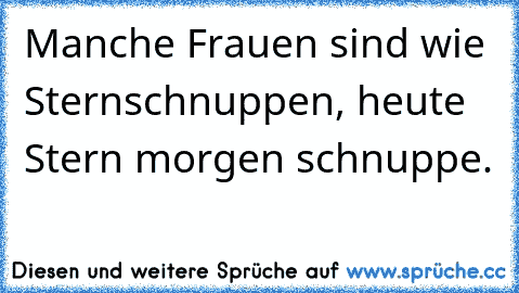 Manche Frauen sind wie Sternschnuppen, heute Stern morgen schnuppe.