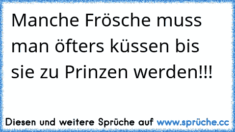 Manche Frösche muss man öfters küssen bis sie zu Prinzen werden!!!  ♥ ♥ ♥