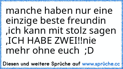 manche haben nur eine einzige beste freundin ,
ich kann mit stolz sagen ,
ICH HABE ZWEI!!
nie mehr ohne euch ♥ ;D