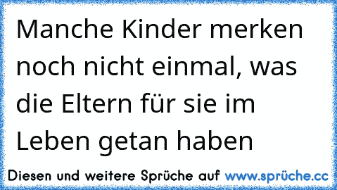 Manche Kinder merken noch nicht einmal, was die Eltern für sie im Leben getan haben ♫ ♫ ♫ ♫ ♫ ♫ ♫ ♫ ♫