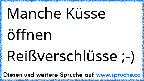 Manche Küsse öffnen Reißverschlüsse ;-)