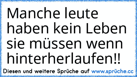 Manche leute haben kein Leben sie müssen wenn hinterherlaufen!!