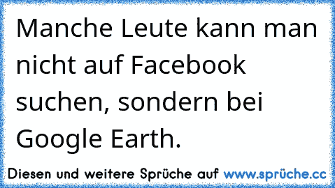 Manche Leute kann man nicht auf Facebook suchen, sondern bei Google Earth.