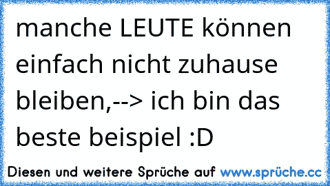 manche LEUTE können einfach nicht zuhause bleiben,
--> ich bin das beste beispiel :D