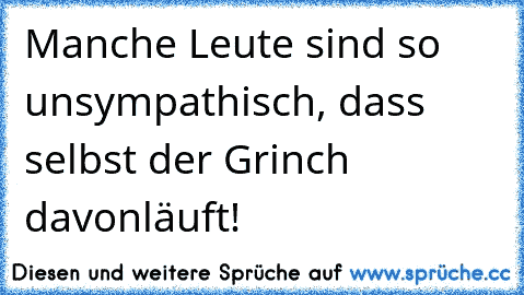 Manche Leute sind so unsympathisch, dass selbst der Grinch davonläuft!