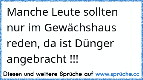 Manche Leute sollten nur im Gewächshaus reden, da ist Dünger angebracht !!!