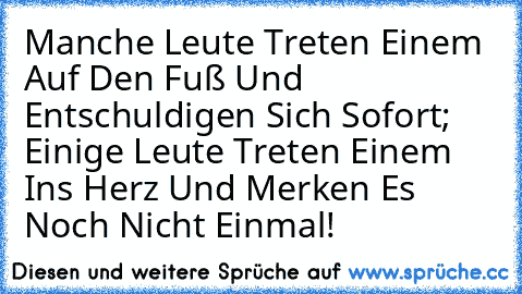 Manche Leute Treten Einem Auf Den Fuß Und Entschuldigen Sich Sofort; Einige Leute Treten Einem Ins Herz Und Merken Es Noch Nicht Einmal!