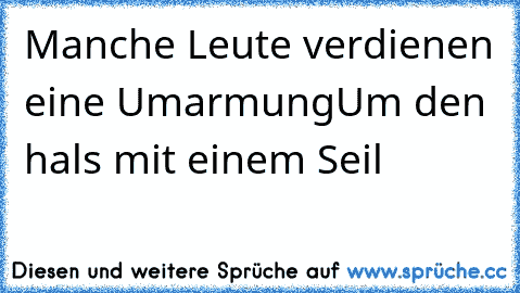 Manche Leute verdienen eine Umarmung
Um den  hals
 mit einem Seil