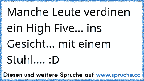 Manche Leute verdinen ein High Five... ins Gesicht... mit einem Stuhl.... :D