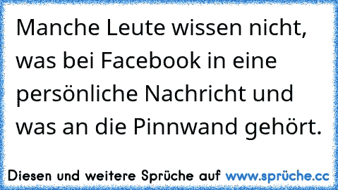 Manche Leute wissen nicht, was bei Facebook in eine persönliche Nachricht und was an die Pinnwand gehört.