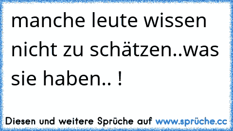 manche leute wissen nicht zu schätzen..was sie haben.. !