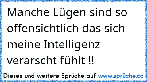 Manche Lügen sind so offensichtlich das sich meine Intelligenz verarscht fühlt !!