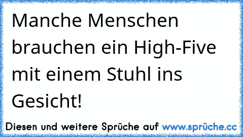 Manche Menschen brauchen ein High-Five mit einem Stuhl ins Gesicht!