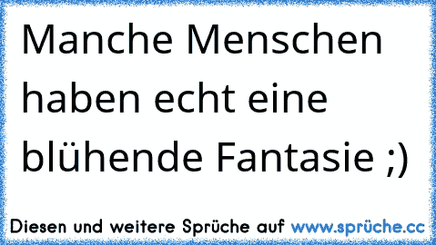 Manche Menschen haben echt eine blühende Fantasie ;)