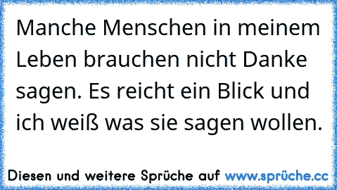 Manche Menschen in meinem Leben brauchen nicht Danke sagen. Es reicht ein Blick und ich weiß was sie sagen wollen.