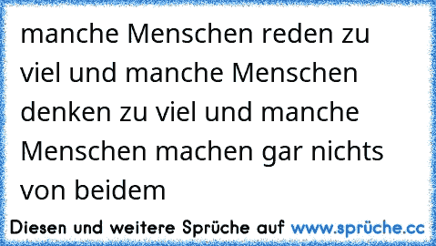 manche Menschen reden zu viel und manche Menschen  denken zu viel und manche Menschen machen gar nichts von beidem