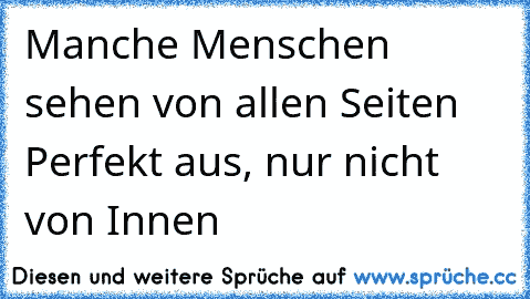 Manche Menschen sehen von allen Seiten Perfekt aus, nur nicht von Innen ♥♥