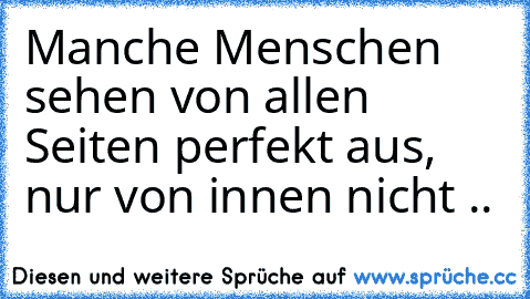 Manche Menschen sehen von allen Seiten perfekt aus, nur von innen nicht ..