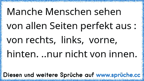 Manche Menschen sehen von allen Seiten perfekt aus : von rechts,  links,  vorne,  hinten. ..nur nicht von innen.