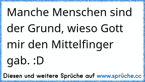 Manche Menschen sind der Grund, wieso Gott mir den Mittelfinger gab. :D