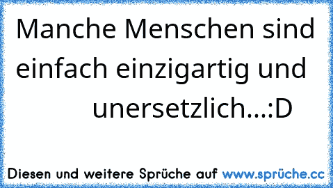 Manche Menschen sind einfach einzigartig und             unersetzlich...:D