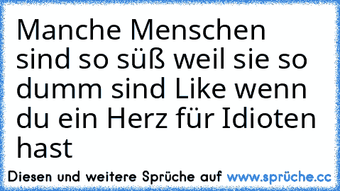 Manche Menschen sind so süß weil sie so dumm sind ♥
Like wenn du ein Herz für Idioten hast