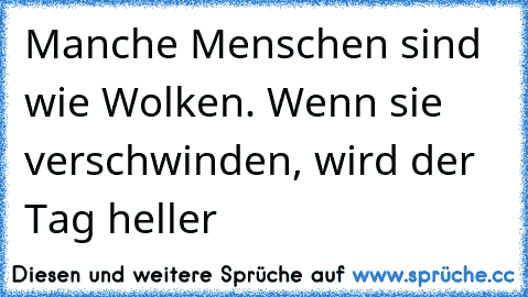 Manche Menschen sind wie Wolken. Wenn sie verschwinden, wird der Tag heller