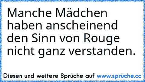 Manche Mädchen haben anscheinend den Sinn von Rouge nicht ganz verstanden.