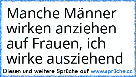 Manche Männer wirken anziehen auf Frauen, ich wirke ausziehend