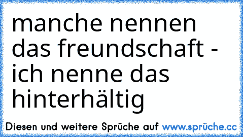 manche nennen das freundschaft - ich nenne das hinterhältig