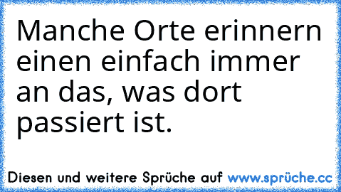 Manche Orte erinnern einen einfach immer an das, was dort passiert ist. ♥