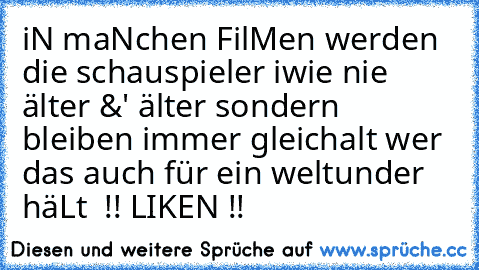 iN maNchen FilMen werden die schauspieler iwie nie älter &' älter sondern bleiben immer gleichalt wer das auch für ein weltunder häLt  !! LIKEN !!